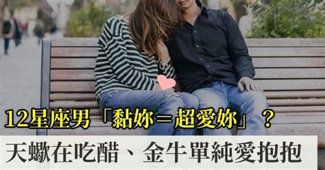 天蠍男抱抱|12星座男「黏妳＝超愛妳」？天蠍在吃醋、金牛單純愛。